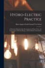 Image for Hydro-Electric Practice : A Practical Manual of the Development of Water Power, Its Conversion to Electric Energy, and Its Distant Transmission
