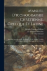Image for Manuel D&#39;iconographie Chretienne, Grecque Et Latine : Avec Une Introduction Et Des Notes / Par M. Didron; Traduit Du Manuscrit Byzantin, Le Guide De La Peinture