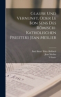 Image for Glaube Und Vernunft, Oder Le Bon Sens Des Romisch-Katholischen Priesters Jean Meslier