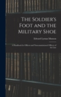 Image for The Soldier&#39;s Foot and the Military Shoe; a Handbook for Officers and Noncommissioned Officers of the Line