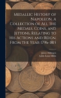 Image for Medallic History of Napoleon. A Collection of all the Medals, Coins, and Jettons, Relating to his Actions and Reign. From the Year 1796-1815