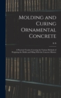 Image for Molding and Curing Ornamental Concrete; a Practical Treatise Covering the Various Methods of Preparing the Molds and Filling With the Concrete Mixture