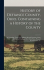 Image for History of Defiance County, Ohio. Containing a History of the County; its Townships, Towns, Etc.; Military Record; Portraits of Early Settlers and Prominent men; Farm Views, Personal Reminiscences, Et