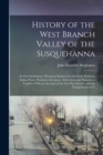 Image for History of the West Branch Valley of the Susquehanna : Its First Settlement, Privations Endured by the Early Pioneers, Indian Wars, Predatory Incusions, Abductions and Massacres, Together With an Acco