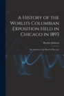 Image for A History of the World&#39;s Columbian Exposition Held in Chicago in 1893; by Authority of the Board of Directors