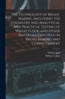 Image for The Technology of Bread-making, Including the Chemistry and Analytical and Practical Testing of Wheat Flour, and Other Materials Employed in Bread-making and Confectionery