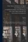 Image for The Philosophical And Mathematical Commentaries Of Proclus On The First Book Of Euclid&#39;s Elements : To Which Are Added A History Of The Restoration Of Platonic Theology By The Latter Platonists, And A