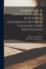 Image for Symbolism or Exposition of the Doctrinal Differences Between Catholics and Protestants