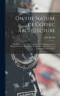 Image for On the Nature of Gothic Architecture : And Herein of the True Functions of the Workman in Art. Being the Greater Part of the 6Th Chapter of the 2Nd Vol. of &#39;stones of Venice&#39;. [48 P.]