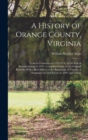 Image for A History of Orange County, Virginia : From Its Formation in 1734 (O.S.) to the End of Reconstruction in 1870: Compiled Mainly From Original Records, With a Brief Sketch of the Beginnings of Virginia,