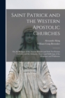 Image for Saint Patrick and the Western Apostolic Churches : Or, the Religion of the Ancient Britains and Irish Not Roman Catholic, and the Antiquity, Tenets and Sufferings of the Albigenses and Waldenses