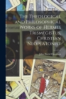 Image for The Theological and Philosophical Works of Hermes Trismegistus, Christian Neoplatonist