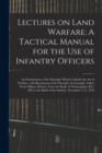 Image for Lectures on Land Warfare : A Tactical Manual for the Use of Infantry Officers: An Examination of the Principles Which Underlie the Art of Warfare, with Illustrations of the Principles by Examples Take