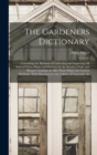 Image for The Gardeners Dictionary : Containing the Methods of Cultivating and Improving All Sorts of Trees, Plants, and Flowers, for the Kitchen, Fruit, and Pleasure Gardens; As Also Those Which Are Used in Me