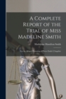 Image for A Complete Report of the Trial of Miss Madeline Smith : For the Alleged Poisoning of Pierre Emile L&#39;Angelier