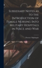 Image for Subsidiary Notes as to the Introduction of Female Nursing Into Military Hospitals in Peace and War