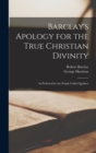 Image for Barclay&#39;s Apology for the True Christian Divinity : As Professed by the People Called Quakers