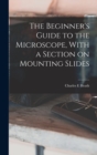 Image for The Beginner&#39;s Guide to the Microscope, With a Section on Mounting Slides