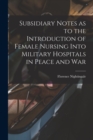 Image for Subsidiary Notes as to the Introduction of Female Nursing Into Military Hospitals in Peace and War