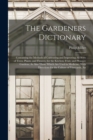 Image for The Gardeners Dictionary : Containing the Methods of Cultivating and Improving All Sorts of Trees, Plants, and Flowers, for the Kitchen, Fruit, and Pleasure Gardens; As Also Those Which Are Used in Me