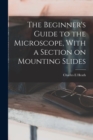 Image for The Beginner&#39;s Guide to the Microscope, With a Section on Mounting Slides