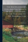 Image for The Knowledge Of God And The Service Of God According To The Teaching Of The Reformation