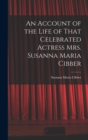 Image for An Account of the Life of That Celebrated Actress Mrs. Susanna Maria Cibber