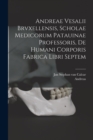 Image for Andreae Vesalii Brvxellensis, Scholae medicorum Patauinae professoris, De humani corporis fabrica libri septem