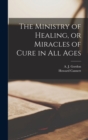 Image for The Ministry of Healing, or Miracles of Cure in all Ages