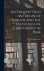 Image for An Enquiry Into an Origin of Honour and the Usefulness of Christianity in War