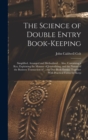 Image for The Science of Double Entry Book-Keeping : Simplified, Arranged and Methodized ... Also, Containing a Key, Explaining the Manner of Journalizing, and the Nature of the Business Transaction of ... the 
