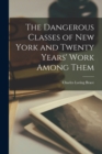 Image for The Dangerous Classes of New York and Twenty Years&#39; Work Among Them
