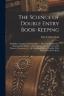 Image for The Science of Double Entry Book-Keeping : Simplified, Arranged and Methodized ... Also, Containing a Key, Explaining the Manner of Journalizing, and the Nature of the Business Transaction of ... the 