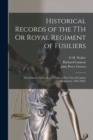 Image for Historical Records of the 7Th Or Royal Regiment of Fusiliers : Now Known As the Royal Fusiliers (The City of London Regiment), 1685-1903,