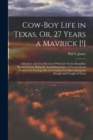 Image for Cow-Boy Life in Texas, Or, 27 Years a Mavrick [!] : A Realistic and True Recital of Wild Life On the Boundless Plains of Texas, Being the Actual Experience of Twenty-Seven Years in the Exciting Life o