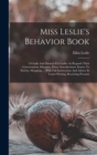 Image for Miss Leslie&#39;s Behavior Book : A Guide And Manual For Ladies As Regards Their Conversation, Manners, Dress, Introductions, Entree To Society, Shopping ... With Full Instructions And Advice In Letter-wr