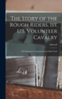 Image for The Story of the Rough Riders, 1st U.S. Volunteer Cavalry : The Regiment in Camp and on the Battle Field