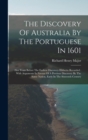 Image for The Discovery Of Australia By The Portuguese In 1601 : Five Years Before The Earliest Discovery Hitherto Recorded: With Arguments In Favour Of A Previous Discovery By The Same Nation, Early In The Six