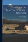 Image for History Of Benton County, Oregon : Including Its Geology, Topography, Soil And Productions, Together With The Early History Of The Pacific Coast, Compiled From The Most Authentic Sources: A Full Polit