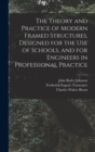 Image for The Theory and Practice of Modern Framed Structures, Designed for the Use of Schools, and for Engineers in Professional Practice