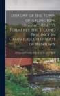 Image for History of the Town of Arlington, Massachusetts Formerly the Second Precinct in Cambridge Or Disrict of Mentomy