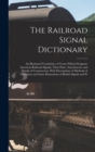 Image for The Railroad Signal Dictionary : An Illustrated Vocabulary of Terms Which Designate American Railroad Signals, Their Parts, Attachments, and Details of Construction, With Descriptions of Methods of Op