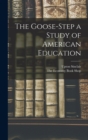 Image for The Goose-Step a Study of American Education