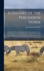 Image for A History of the Percheron Horse : Including Hitherto Unpublished Data Concerning the Origin and Development of the Modern Type of Heavy Draft, Drawn From Authentic Documents, Records and Manuscripts 