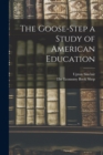 Image for The Goose-Step a Study of American Education