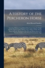 Image for A History of the Percheron Horse : Including Hitherto Unpublished Data Concerning the Origin and Development of the Modern Type of Heavy Draft, Drawn From Authentic Documents, Records and Manuscripts 