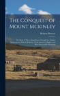 Image for The Conquest of Mount Mckinley : The Story of Three Expeditions Through the Alaskan Wilderness to Mount Mckinley, North America&#39;s Highest and Most Inaccessible Mountain