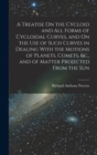 Image for A Treatise On the Cycloid and All Forms of Cycloidal Curves, and On the Use of Such Curves in Dealing With the Motions of Planets, Comets, &amp;c., and of Matter Projected From the Sun
