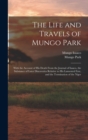 Image for The Life and Travels of Mungo Park : With the Account of His Death From the Journal of Isaaco, the Substance of Later Discoveries Relative to His Lamented Fate, and the Termination of the Niger