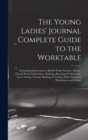 Image for The Young Ladies&#39; Journal Complete Guide to the Worktable : Containing Instructions in Berlin Work, Crochet, Drawn-Thread Work, Embroidery, Knitting, Knotting Or Macrame, Lace, Netting, Poonah Paintin